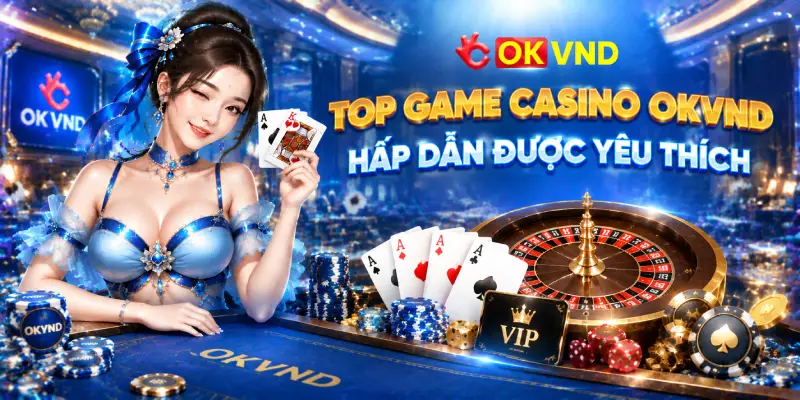 Top Game Casino OKVND Hấp Dẫn Được Yêu Thích